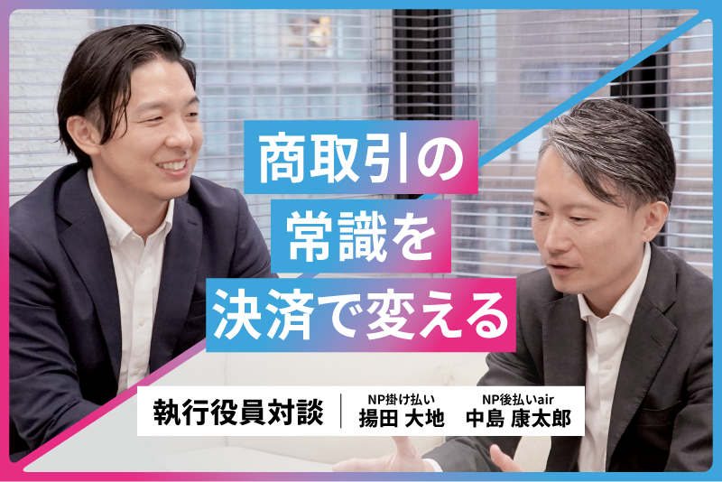 【執行役員対談】商取引の常識を、決済で変える-「NP掛け払い」と「NP後払いair」が切り拓く企業の選択肢-